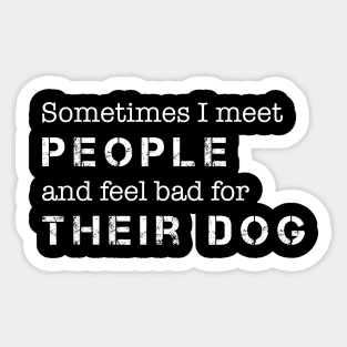 Dog Lover Sometimes I Meet People & Feel Bad for Their Dog Sticker